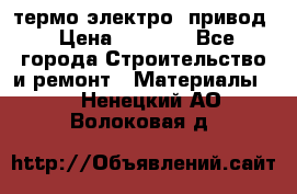 термо-электро  привод › Цена ­ 2 500 - Все города Строительство и ремонт » Материалы   . Ненецкий АО,Волоковая д.